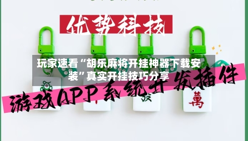 玩家速看“胡乐麻将开挂神器下载安装”真实开挂技巧分享-第3张图片