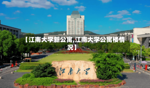 【江南大学新公寓,江南大学公寓楼情况】-第2张图片