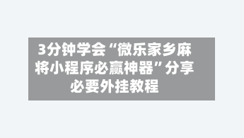 3分钟学会“微乐家乡麻将小程序必赢神器	”分享必要外挂教程-第1张图片