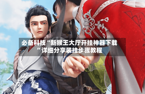 必备科技“新猴王大厅开挂神器下载	”详细分享装挂步骤教程-第1张图片