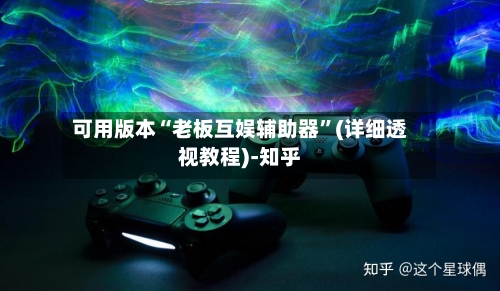 可用版本“老板互娱辅助器	”(详细透视教程)-知乎-第2张图片