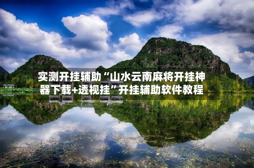 实测开挂辅助“山水云南麻将开挂神器下载+透视挂	”开挂辅助软件教程-第1张图片