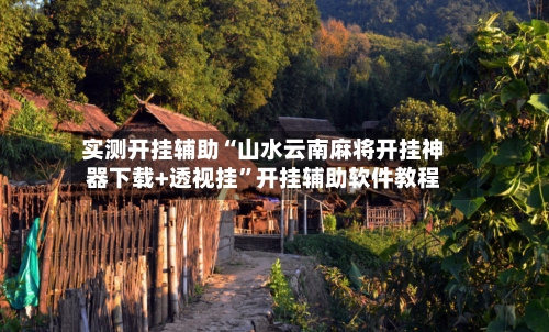 实测开挂辅助“山水云南麻将开挂神器下载+透视挂”开挂辅助软件教程-第2张图片