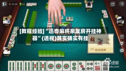 [教程经验]“迅奇麻将亲友房开挂神器”(透视)其实确实有挂-第1张图片
