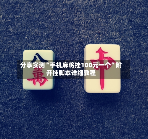 分享实测“手机麻将挂100元一个”附开挂脚本详细教程-第1张图片