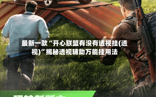 最新一款“开心联盟有没有透视挂(透视)”揭秘透视辅助万能挂用法-第3张图片