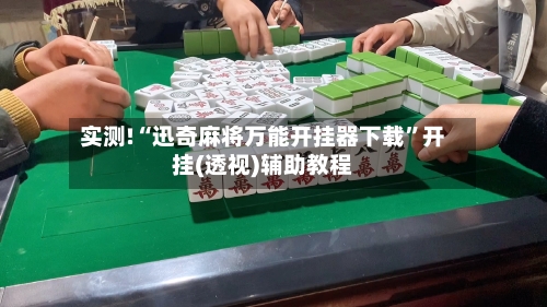 实测!“迅奇麻将万能开挂器下载”开挂(透视)辅助教程-第2张图片