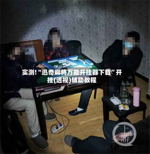 实测!“迅奇麻将万能开挂器下载	”开挂(透视)辅助教程-第3张图片
