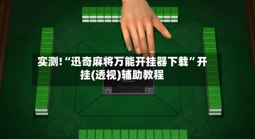 实测!“迅奇麻将万能开挂器下载”开挂(透视)辅助教程-第1张图片