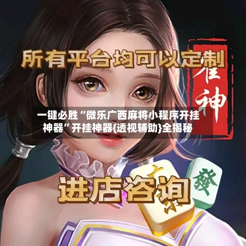 一键必胜“微乐广西麻将小程序开挂神器”开挂神器{透视辅助}全揭秘-第2张图片