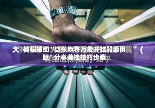 教程辅助“微乐麻将万能开挂器通用版	”分享装挂技巧步骤-第1张图片