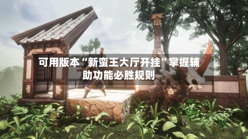 可用版本“新蛮王大厅开挂”掌握辅助功能必胜规则-第1张图片