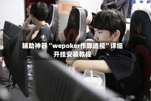辅助神器“wepoker作弊透视”详细开挂安装教程-第1张图片