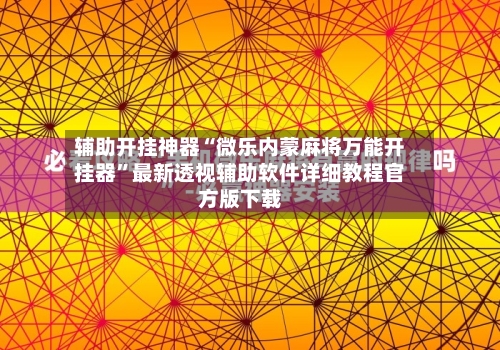 辅助开挂神器“微乐内蒙麻将万能开挂器	”最新透视辅助软件详细教程官方版下载-第2张图片