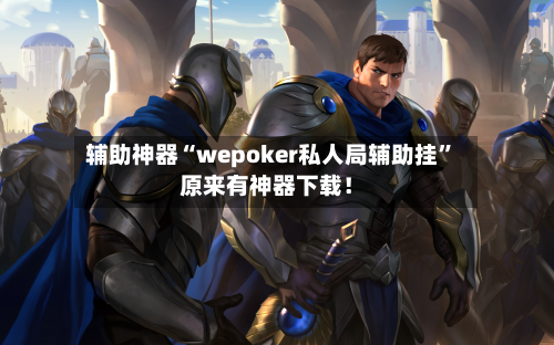 辅助神器“wepoker私人局辅助挂”原来有神器下载！-第1张图片