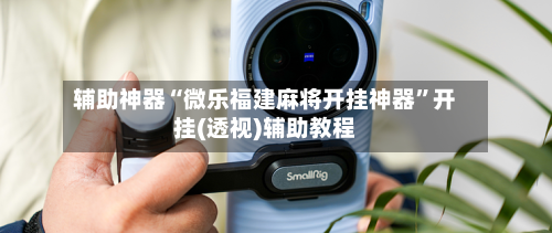 辅助神器“微乐福建麻将开挂神器”开挂(透视)辅助教程-第3张图片