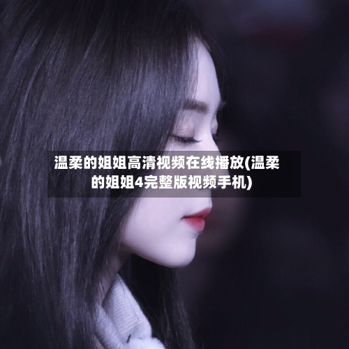 温柔的姐姐高清视频在线播放(温柔的姐姐4完整版视频手机)-第3张图片