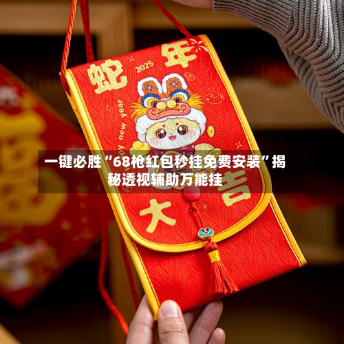 一键必胜“68枪红包秒挂免费安装	”揭秘透视辅助万能挂-第1张图片