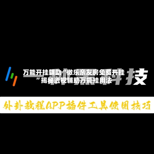 万能开挂辅助“微乐亲友房免费开挂”揭秘透视辅助万能挂用法-第1张图片