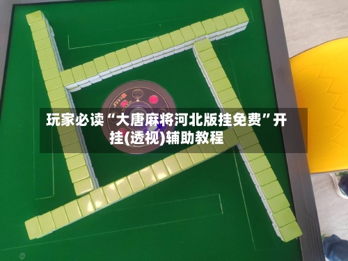 玩家必读“大唐麻将河北版挂免费”开挂(透视)辅助教程-第1张图片