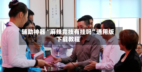 辅助神器“麻辣竞技有挂吗”通用版下载教程-第2张图片