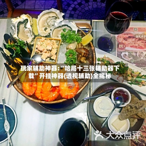 玩家辅助神器:“哈局十三张辅助器下载”开挂神器{透视辅助}全揭秘-第2张图片