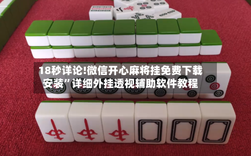 18秒详论!微信开心麻将挂免费下载安装”详细外挂透视辅助软件教程-第1张图片