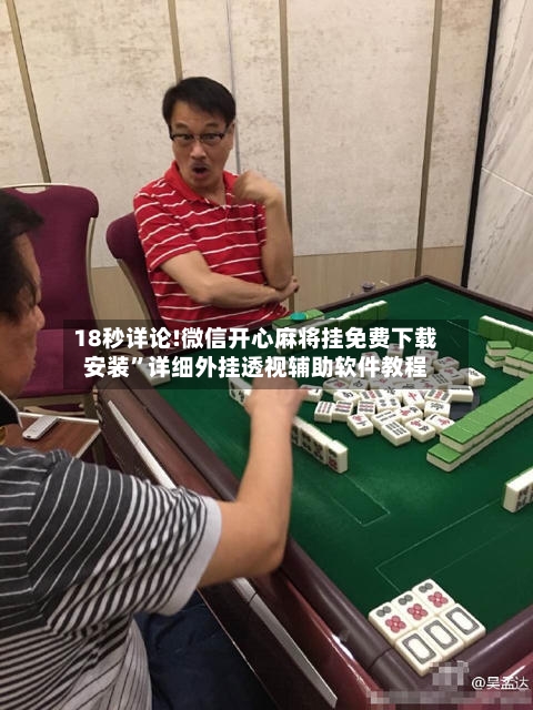 18秒详论!微信开心麻将挂免费下载安装”详细外挂透视辅助软件教程-第2张图片