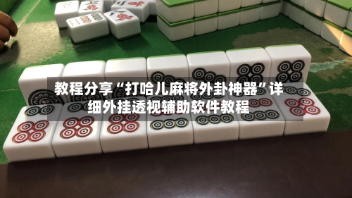 教程分享“打哈儿麻将外卦神器”详细外挂透视辅助软件教程-第1张图片