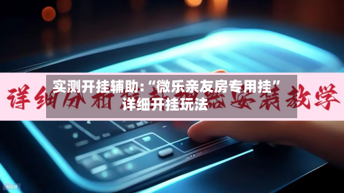 实测开挂辅助:“微乐亲友房专用挂	”详细开挂玩法-第2张图片