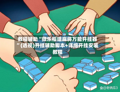 教程辅助“微乐福建麻将万能开挂器	”(透视)开挂辅助脚本+详细开挂安装教程-第2张图片