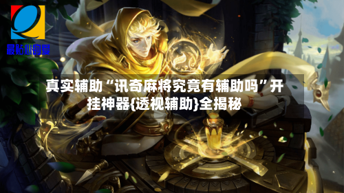 真实辅助“讯奇麻将究竟有辅助吗	”开挂神器{透视辅助}全揭秘-第1张图片