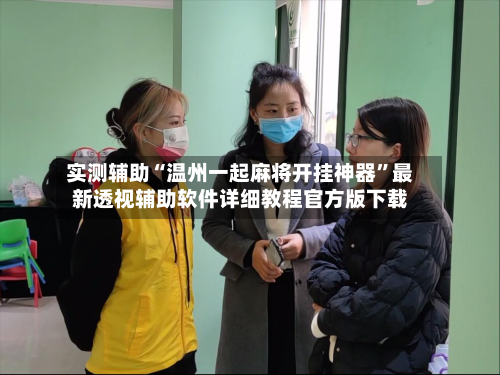 实测辅助“温州一起麻将开挂神器”最新透视辅助软件详细教程官方版下载-第1张图片