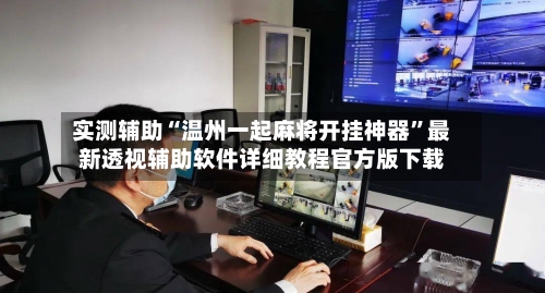 实测辅助“温州一起麻将开挂神器”最新透视辅助软件详细教程官方版下载-第3张图片