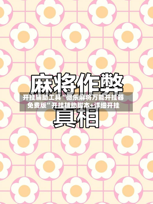 开挂辅助工具“微乐麻将万能开挂器免费版”开挂辅助脚本+详细开挂-第2张图片