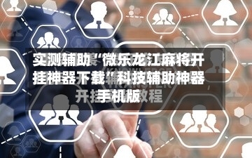 实测辅助“微乐龙江麻将开挂神器下载	”科技辅助神器手机版-第1张图片