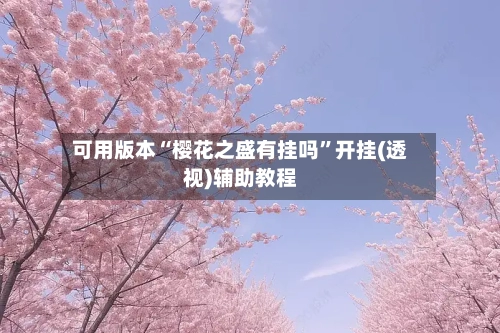 可用版本“樱花之盛有挂吗	”开挂(透视)辅助教程-第1张图片