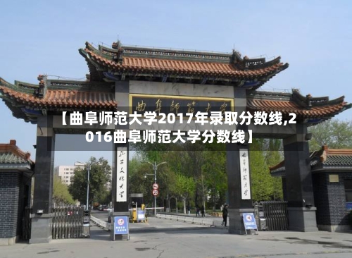 【曲阜师范大学2017年录取分数线,2016曲阜师范大学分数线】-第2张图片