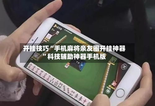 开挂技巧“手机麻将亲友圈开挂神器	”科技辅助神器手机版-第1张图片