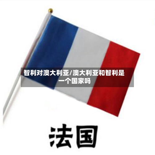 智利对澳大利亚/澳大利亚和智利是一个国家吗-第1张图片