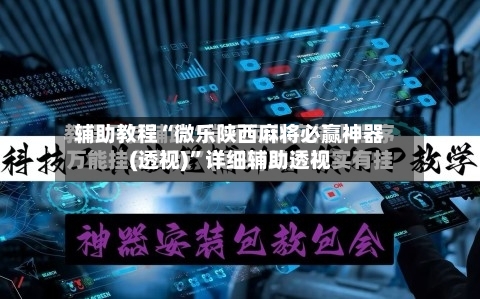 辅助教程“微乐陕西麻将必赢神器(透视)”详细辅助透视-第1张图片