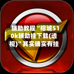 辅助教程“榕城510k辅助挂下载(透视)”其实确实有挂-第1张图片