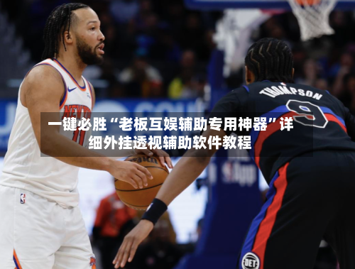 一键必胜“老板互娱辅助专用神器	”详细外挂透视辅助软件教程-第2张图片