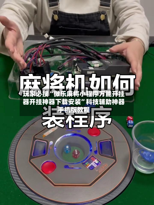 玩家必搜“微乐麻将小程序万能开挂器开挂神器下载安装”科技辅助神器手机版教程-第1张图片