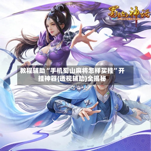 教程辅助“手机蜀山麻将怎样买挂”开挂神器{透视辅助}全揭秘-第2张图片