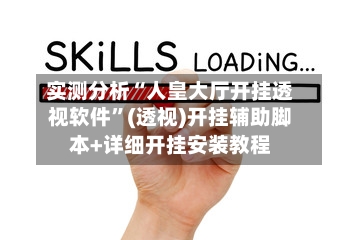 实测分析“人皇大厅开挂透视软件”(透视)开挂辅助脚本+详细开挂安装教程-第1张图片