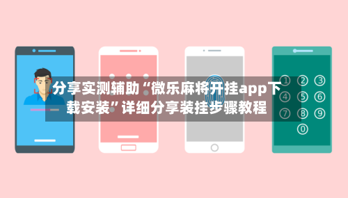 分享实测辅助“微乐麻将开挂app下载安装	”详细分享装挂步骤教程-第1张图片