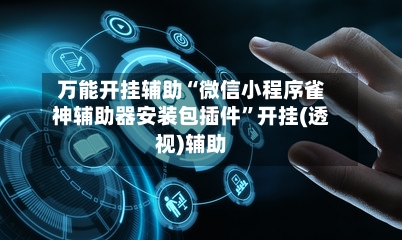 万能开挂辅助“微信小程序雀神辅助器安装包插件”开挂(透视)辅助-第1张图片