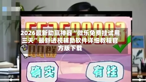 2026最新助赢神器“微乐免费挂试用三天”最新透视辅助软件详细教程官方版下载-第2张图片