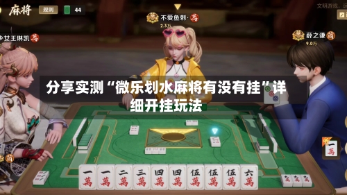 分享实测“微乐划水麻将有没有挂”详细开挂玩法-第3张图片